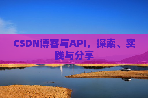CSDN博客与API，探索、实践与分享
